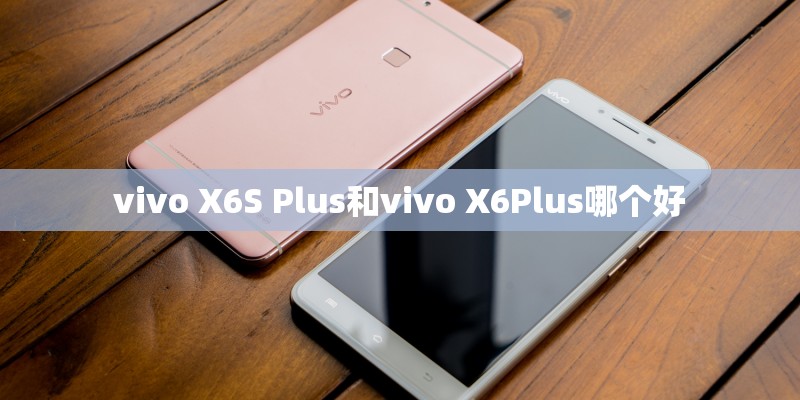 vivo X6S Plus和vivo X6Plus哪个好