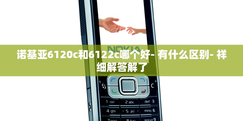 诺基亚6120c和6122c哪个好- 有什么区别- 祥细解答解了