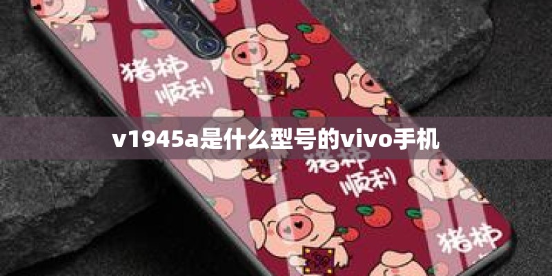 v1945a是什么型号的vivo手机