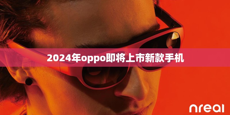 2024年oppo即将上市新款手机