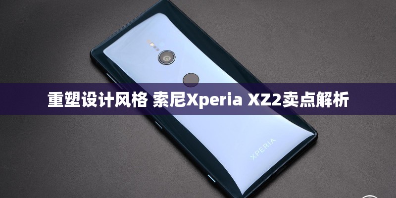 重塑设计风格 索尼Xperia XZ2卖点解析