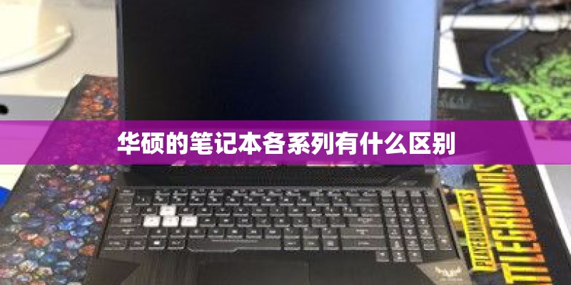 华硕的笔记本各系列有什么区别 华硕的笔记本各系列有什么区别
