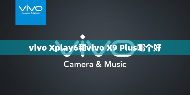 vivo Xplay6和vivo X9 Plus哪个好