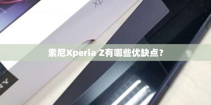 索尼Xperia Z有哪些优缺点？
