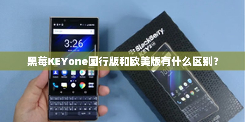 黑莓KEYone国行版和欧美版有什么区别? 黑莓KEYone国行版和欧美版有什么区别?