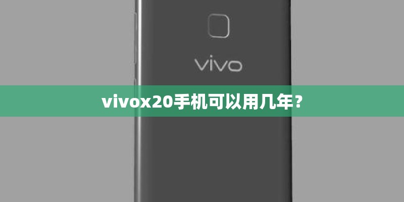 vivox20手机可以用几年？