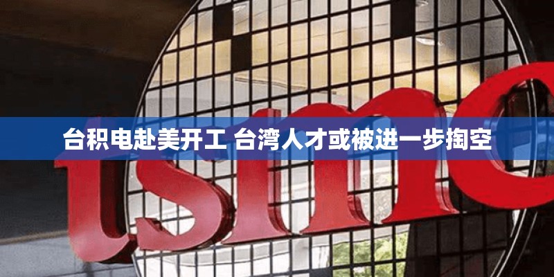 台积电赴美开工 台湾人才或被进一步掏空