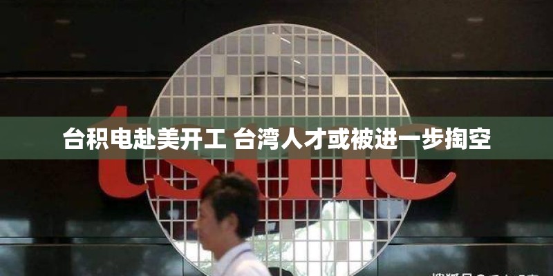 台积电赴美开工 台湾人才或被进一步掏空