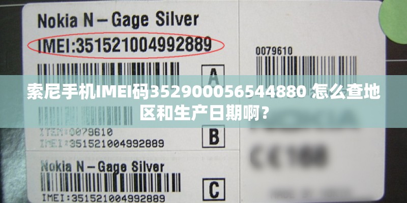 索尼手机IMEI码352900056544880 怎么查地区和生产日期啊？
