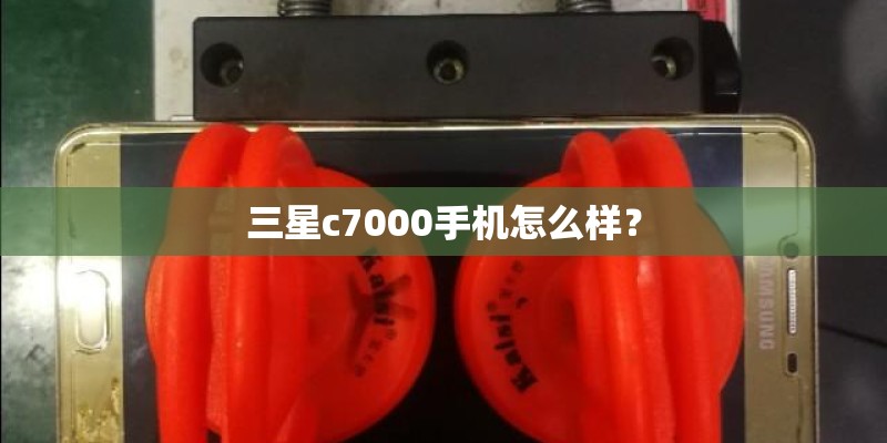 三星c7000手机怎么样？