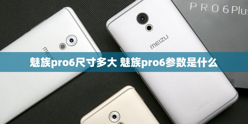 魅族pro6尺寸多大 魅族pro6参数是什么
