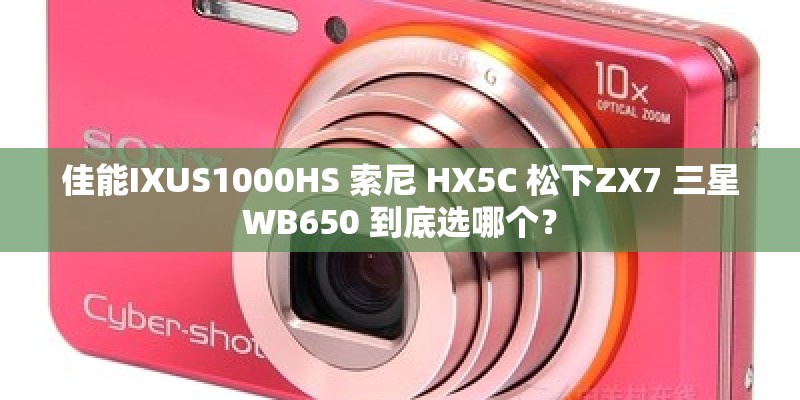 佳能IXUS1000HS 索尼 HX5C 松下ZX7 三星WB650 到底选哪个？