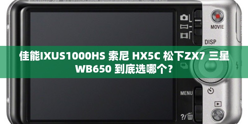 佳能IXUS1000HS 索尼 HX5C 松下ZX7 三星WB650 到底选哪个？