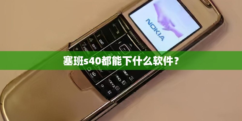 塞班s40都能下什么软件? 塞班s40都能下什么软件?