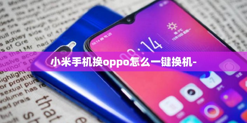 小米手机换oppo怎么一键换机- 小米手机换oppo怎么一键换机-